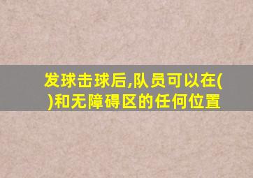 发球击球后,队员可以在( )和无障碍区的任何位置